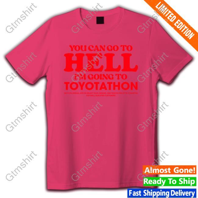 TeeShirtPalace You Can Go To Hell Im Going To Toyotathon Tee Shirt