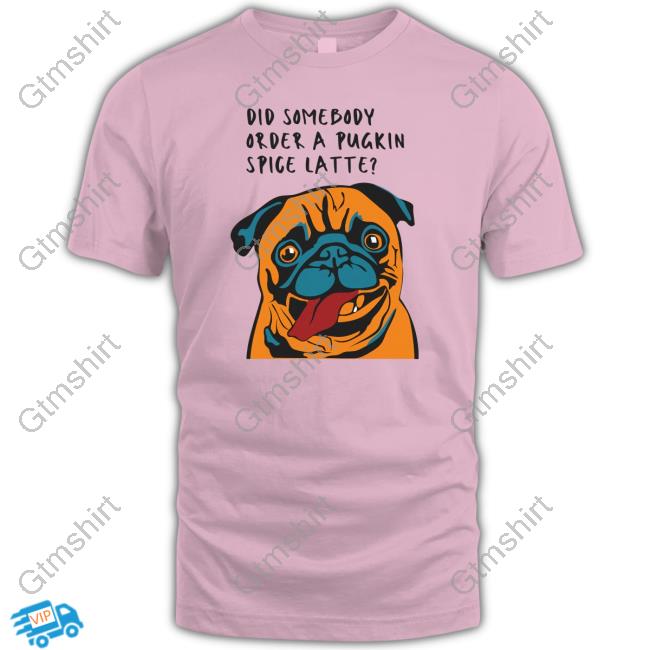 Did Somebody Order A Pugkin Spice Latte Tee Shirt Wherethefunthingsare