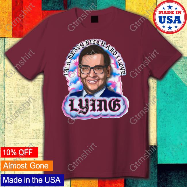 I'm A Messy Bitch And I Love Lying Shirt