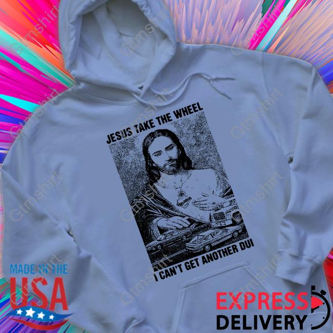 Shirts That Go Hard Merch Jesus Take The Wheel, I Can't Get Another Dui Long Sleeve T Shirt