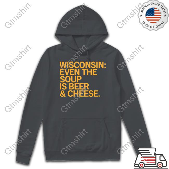 Wisconsin Even The Soup Is Beer & Cheese Shirt