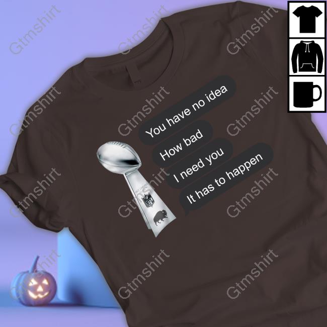 Store716 Merch You Have No Idea How Bad I Need You It Has To Happen Shirt