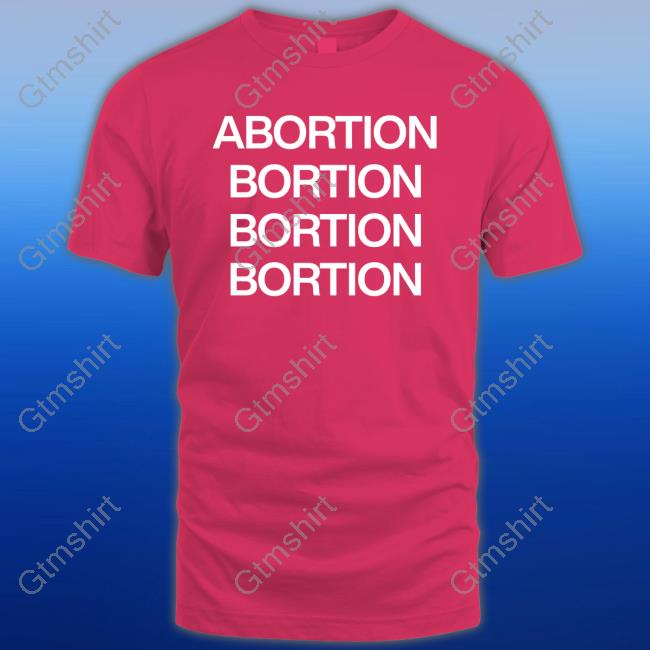 Abortion Bortion Bortion Bortion Shirts