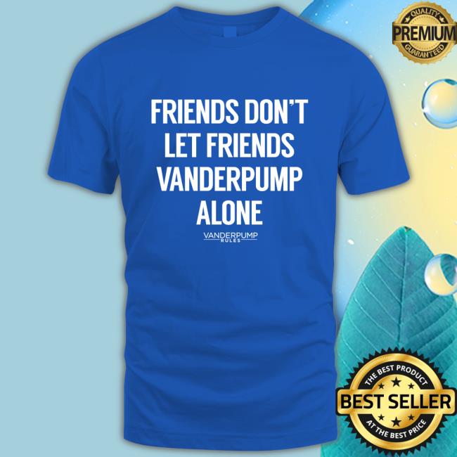 Official Vanderpump Rules Merch Friends Don't Let Friends Pump Alone Shirt