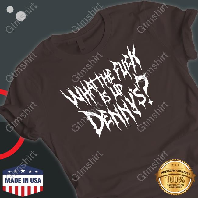 What The Fuck Is Up Denny's T Shirt
