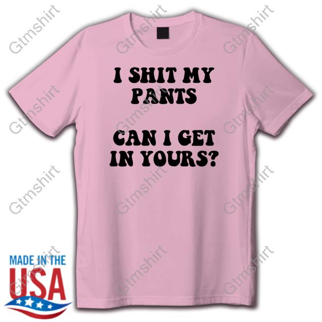 Mostly Odourless I Shit My Pants Can I Get In Yours Shirt - Gtmshirt