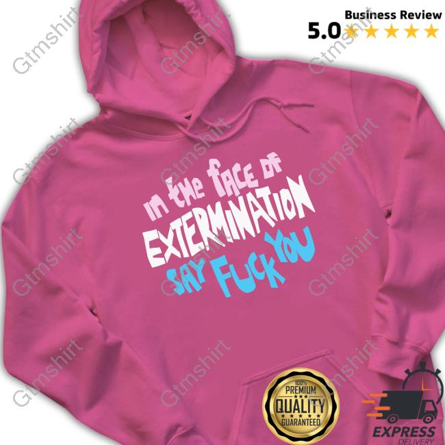 Official In The Face Of Extermination Say Fuck You T Shirt