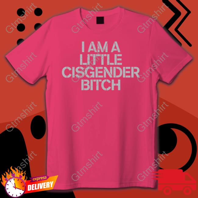 I Am A Little Cisgender Bitch Shirts