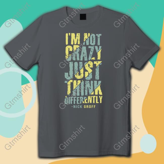 The Nick Groff Store I’M Not Crazy Just Think Differently Nick Groff Shirt