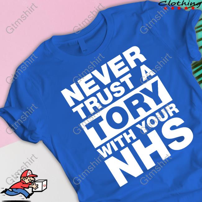 Never Trust A Tory With Your Nhs T Shirts