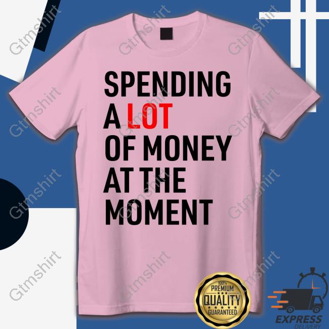 Official Spending A Lot Of Money At The Moment Tee Shirt