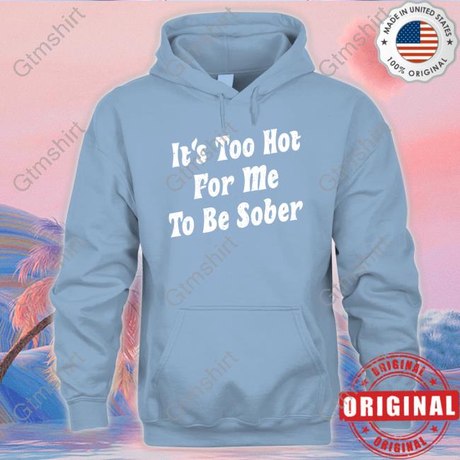 Official It's Too Hot For Me To Be Sober Tee Shirt